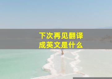 下次再见翻译成英文是什么