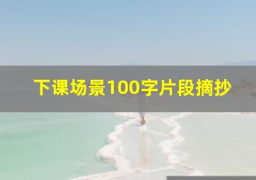 下课场景100字片段摘抄