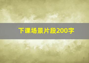 下课场景片段200字