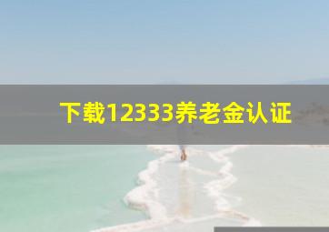 下载12333养老金认证