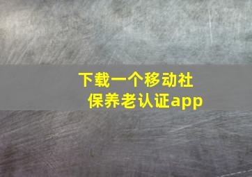 下载一个移动社保养老认证app