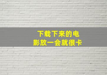 下载下来的电影放一会就很卡