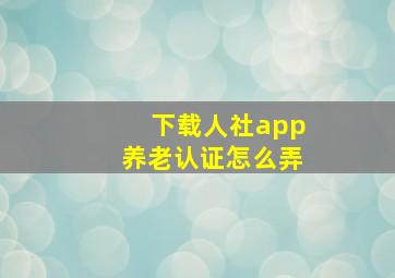 下载人社app养老认证怎么弄