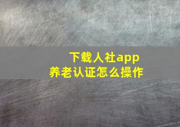 下载人社app养老认证怎么操作