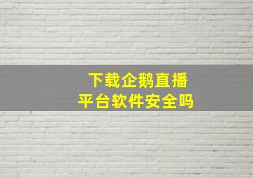 下载企鹅直播平台软件安全吗