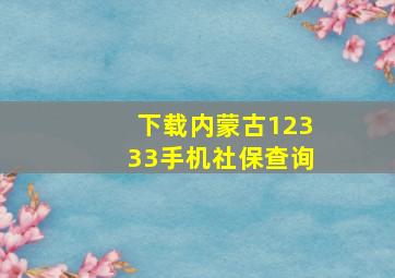 下载内蒙古12333手机社保查询