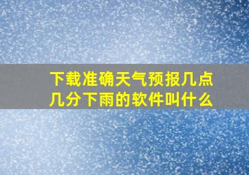 下载准确天气预报几点几分下雨的软件叫什么