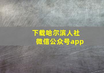 下载哈尔滨人社微信公众号app