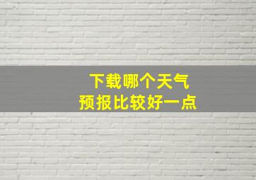 下载哪个天气预报比较好一点