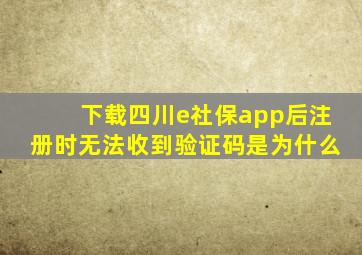 下载四川e社保app后注册时无法收到验证码是为什么