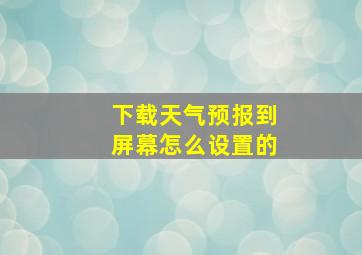 下载天气预报到屏幕怎么设置的