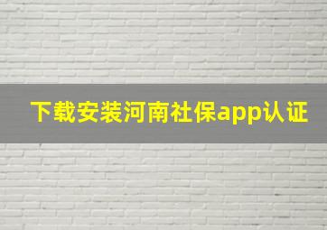 下载安装河南社保app认证