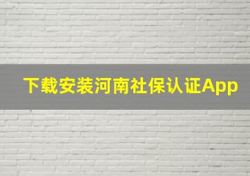 下载安装河南社保认证App