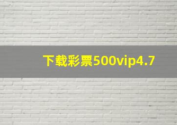 下载彩票500vip4.7