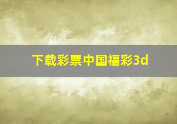 下载彩票中国福彩3d