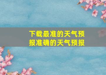 下载最准的天气预报准确的天气预报