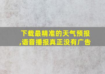 下载最精准的天气预报,语音播报真正没有广告