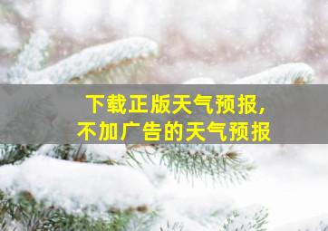 下载正版天气预报,不加广告的天气预报