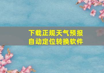 下载正规天气预报自动定位转换软件