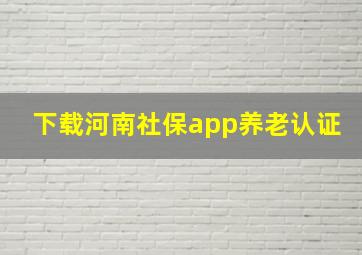 下载河南社保app养老认证