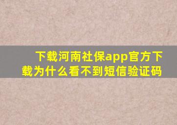 下载河南社保app官方下载为什么看不到短信验证码