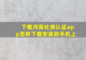 下载河南社保认证app怎样下载安装到手机上