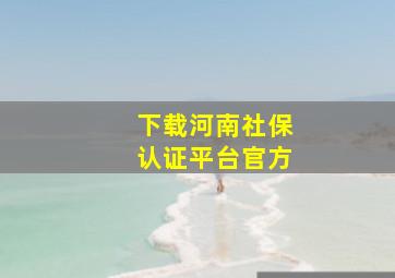 下载河南社保认证平台官方