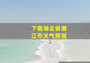 下载湖北省潜江市天气预报