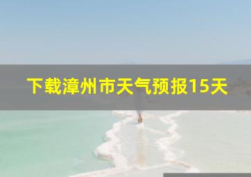 下载漳州市天气预报15天