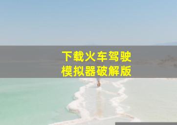 下载火车驾驶模拟器破解版