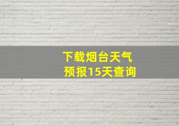 下载烟台天气预报15天查询