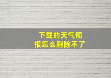 下载的天气预报怎么删除不了