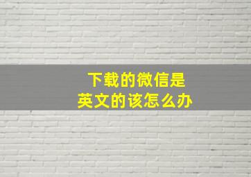 下载的微信是英文的该怎么办