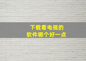 下载看电视的软件哪个好一点