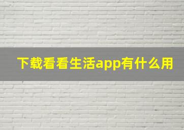 下载看看生活app有什么用