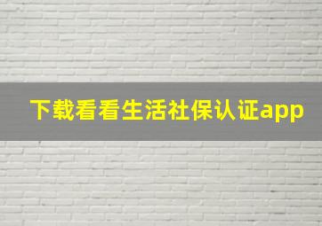 下载看看生活社保认证app