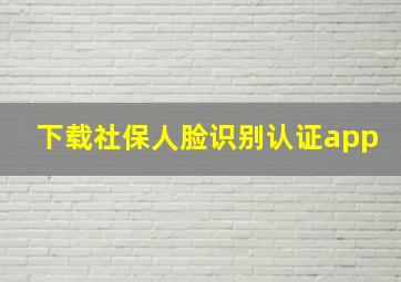 下载社保人脸识别认证app