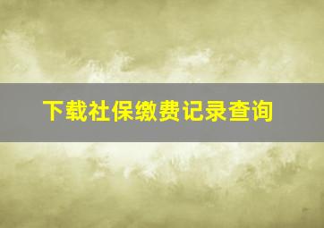 下载社保缴费记录查询