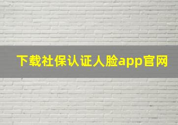 下载社保认证人脸app官网