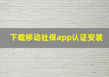 下载移动社保app认证安装