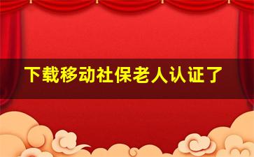 下载移动社保老人认证了