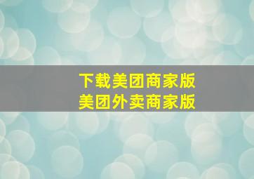 下载美团商家版美团外卖商家版