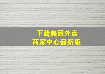 下载美团外卖商家中心最新版