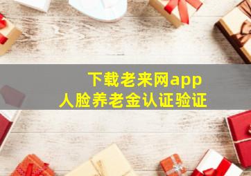 下载老来网app人脸养老金认证验证