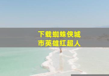 下载蜘蛛侠城市英雄红超人