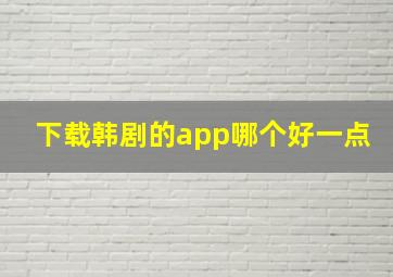 下载韩剧的app哪个好一点