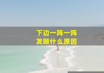 下边一阵一阵发颤什么原因