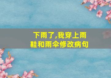 下雨了,我穿上雨鞋和雨伞修改病句