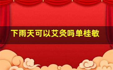 下雨天可以艾灸吗单桂敏