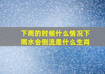 下雨的时候什么情况下雨水会倒流是什么生肖